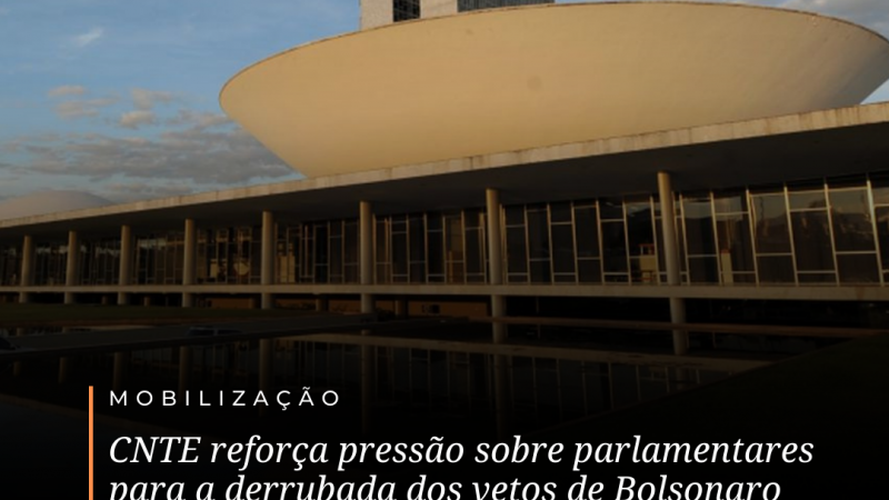 CNTE reforça pressão sobre parlamentares para a derrubada dos vetos de Bolsonaro que retiram recursos da educação