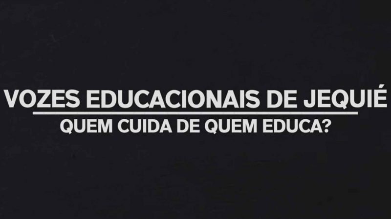DOCUMENTÁRIO VOZES EDUCACIONAIS DE JEQUIÉ – QUEM CUIDA DE QUEM EDUCA?