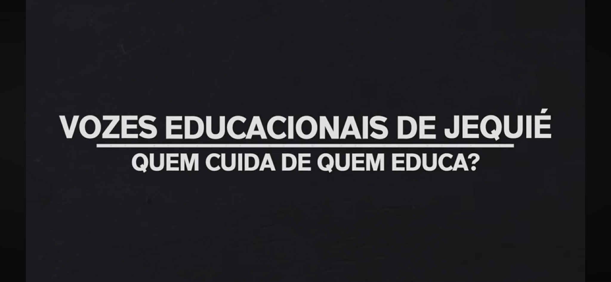 DOCUMENTÁRIO VOZES EDUCACIONAIS DE JEQUIÉ – QUEM CUIDA DE QUEM EDUCA?